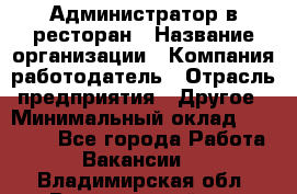 Администратор в ресторан › Название организации ­ Компания-работодатель › Отрасль предприятия ­ Другое › Минимальный оклад ­ 20 000 - Все города Работа » Вакансии   . Владимирская обл.,Вязниковский р-н